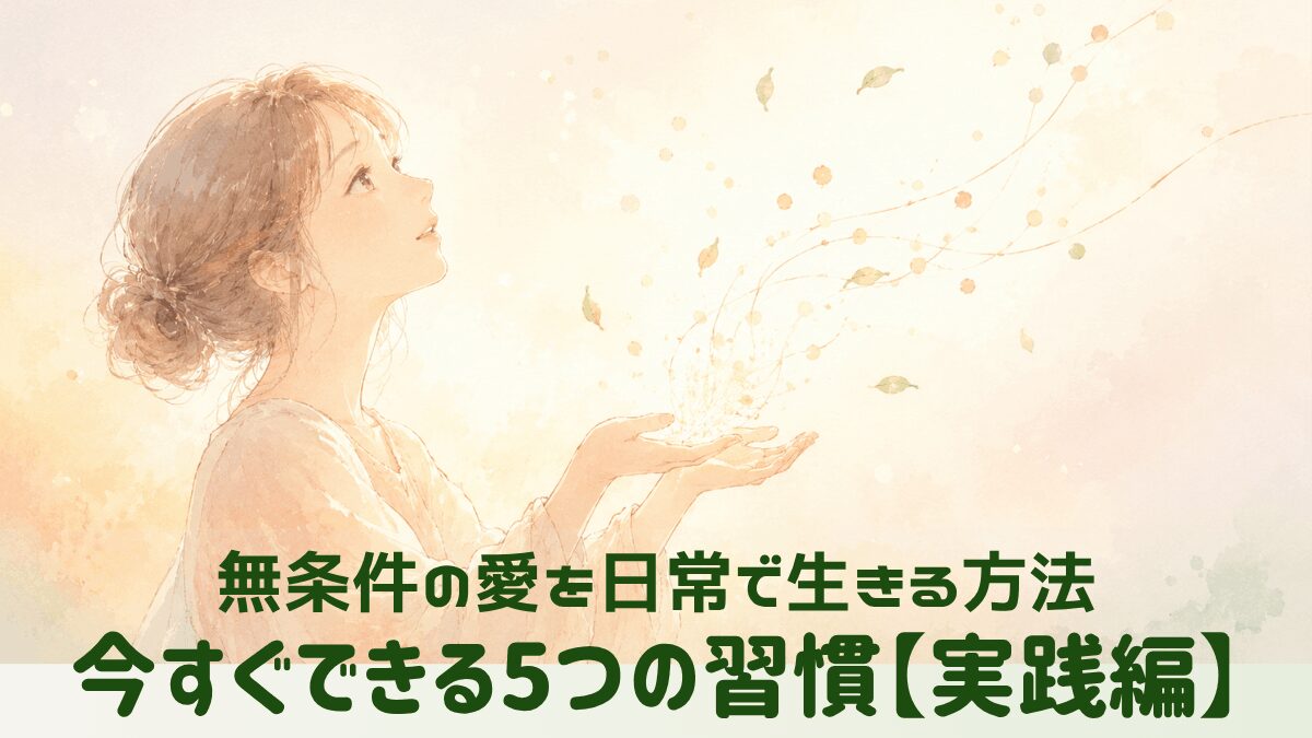 両手のひらを空に向けて開き、光の粒や葉がふわりと舞い上がっていく女性のイラスト。「無条件の愛を日常で生きる方法／今すぐできる5つの習慣【実践編】」というテキスト入りアイキャッチ画像